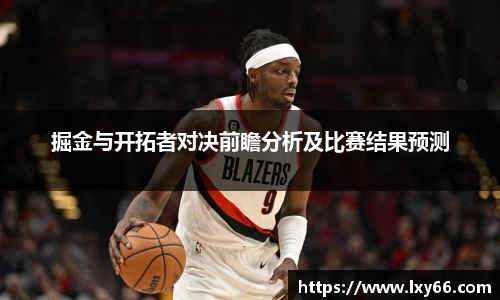 掘金与开拓者对决前瞻分析及比赛结果预测