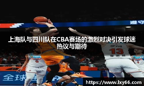 上海队与四川队在CBA赛场的激烈对决引发球迷热议与期待