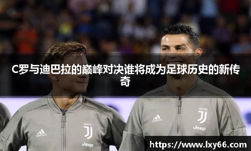 C罗与迪巴拉的巅峰对决谁将成为足球历史的新传奇