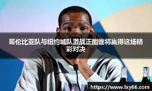 哥伦比亚队与纽约城队激战正酣谁将赢得这场精彩对决