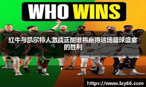 红牛与凯尔特人激战正酣谁将赢得这场篮球盛宴的胜利