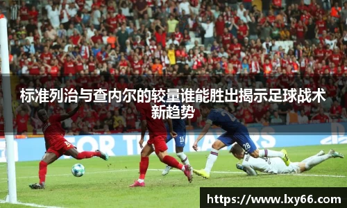 标准列治与查内尔的较量谁能胜出揭示足球战术新趋势