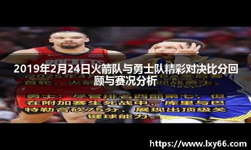 2019年2月24日火箭队与勇士队精彩对决比分回顾与赛况分析
