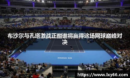 布沙尔与孔塔激战正酣谁将赢得这场网球巅峰对决