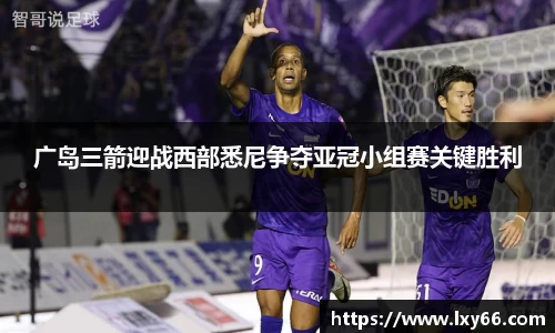广岛三箭迎战西部悉尼争夺亚冠小组赛关键胜利