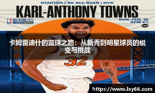 卡姆雷迪什的篮球之路：从新秀到明星球员的蜕变与挑战