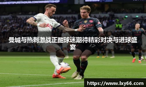 曼城与热刺激战正酣球迷期待精彩对决与进球盛宴