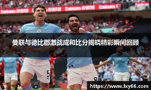 曼联与德比郡激战成和比分揭晓精彩瞬间回顾