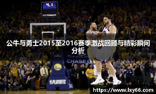 公牛与勇士2015至2016赛季激战回顾与精彩瞬间分析
