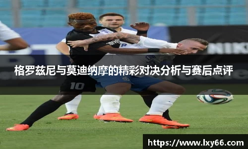 格罗兹尼与莫迪纳摩的精彩对决分析与赛后点评