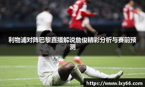 利物浦对阵巴黎直播解说詹俊精彩分析与赛前预测