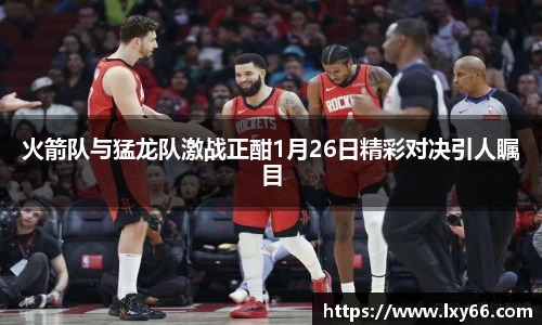 火箭队与猛龙队激战正酣1月26日精彩对决引人瞩目